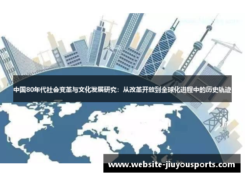 中国80年代社会变革与文化发展研究：从改革开放到全球化进程中的历史轨迹