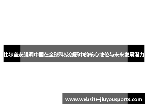 比尔盖茨强调中国在全球科技创新中的核心地位与未来发展潜力